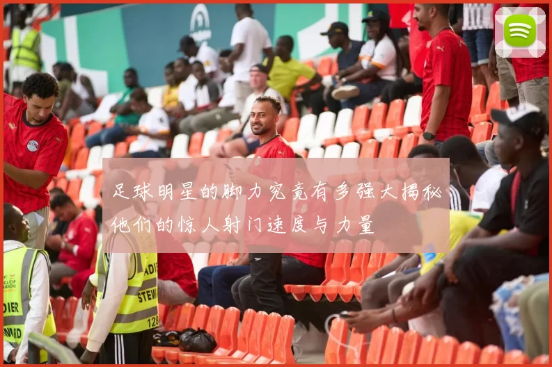 足球明星的脚力究竟有多强大揭秘他们的惊人射门速度与力量
