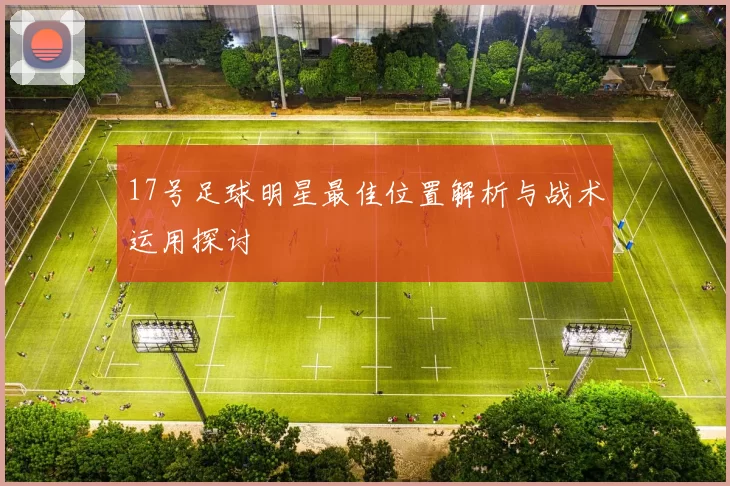17号足球明星最佳位置解析与战术运用探讨