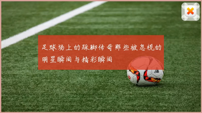 足球场上的踩脚传奇那些被忽视的明星瞬间与精彩瞬间