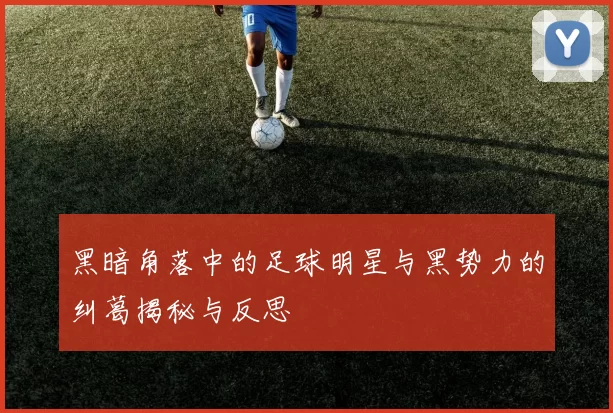 黑暗角落中的足球明星与黑势力的纠葛揭秘与反思
