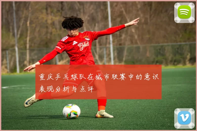 重庆乒乓球队在城市联赛中的意识表现分析与点评