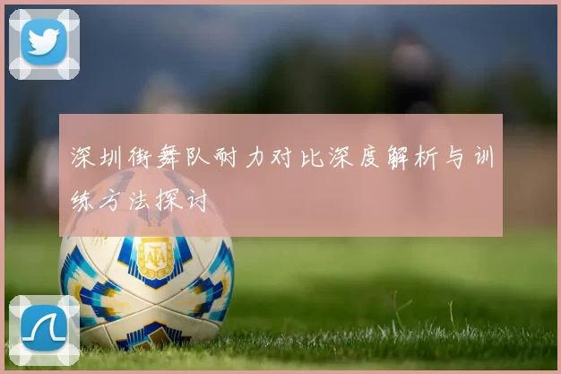 深圳街舞队耐力对比深度解析与训练方法探讨