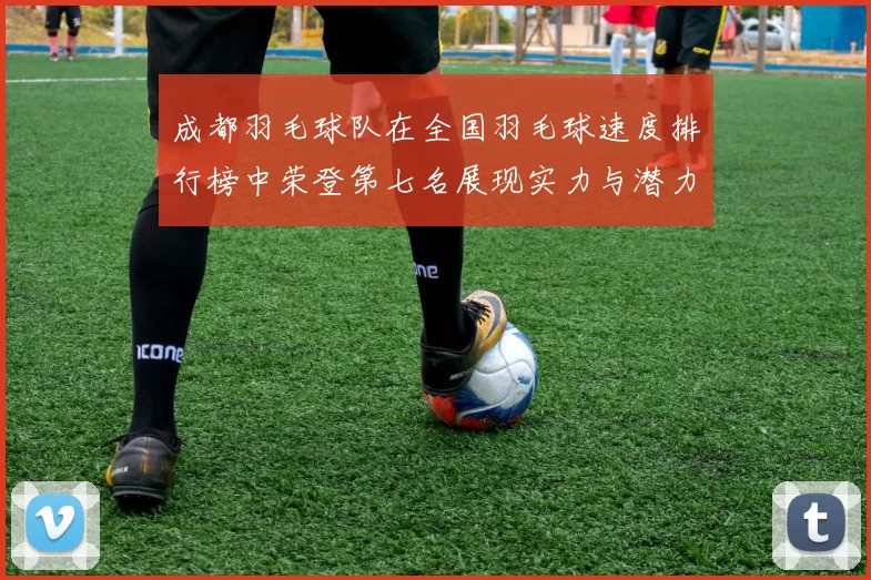 成都羽毛球队在全国羽毛球速度排行榜中荣登第七名展现实力与潜力