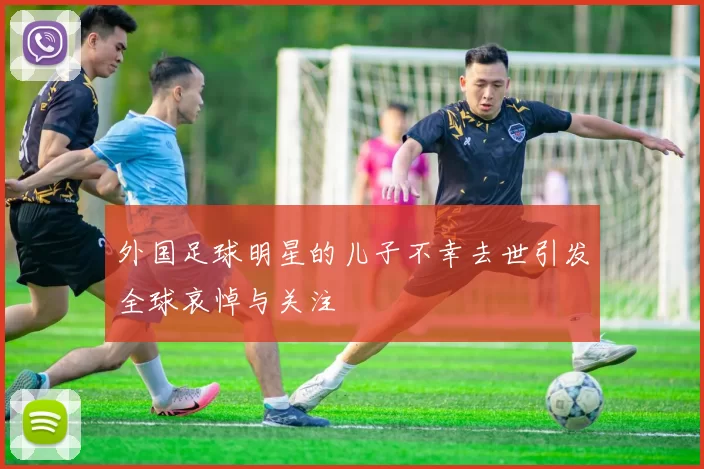 外国足球明星的儿子不幸去世引发全球哀悼与关注