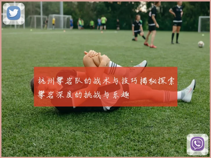 杭州攀岩队的战术与技巧揭秘探索攀岩深度的挑战与乐趣
