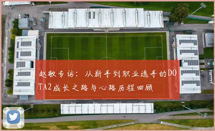 赵敏专访：从新手到职业选手的DOTA2成长之路与心路历程回顾