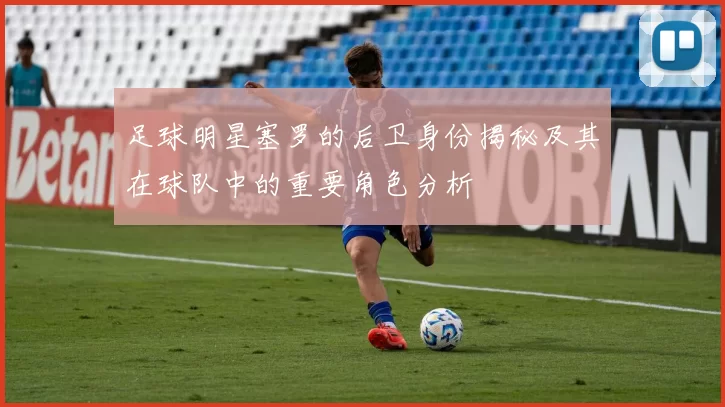 足球明星塞罗的后卫身份揭秘及其在球队中的重要角色分析