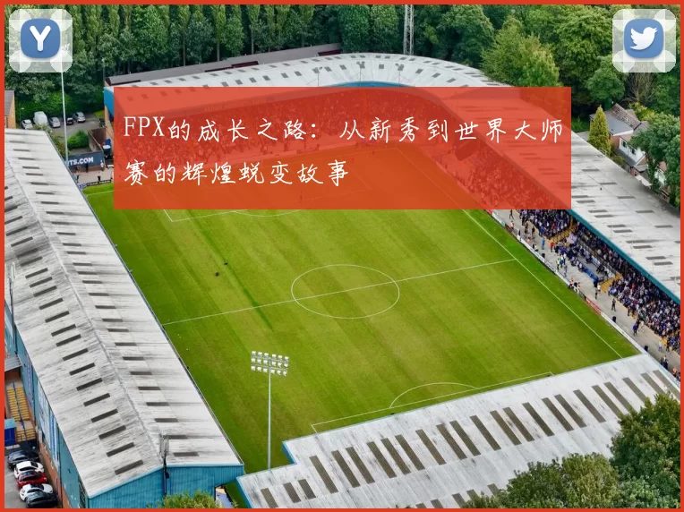 FPX的成长之路：从新秀到世界大师赛的辉煌蜕变故事