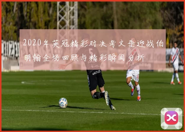 2020年英冠精彩对决考文垂迎战伯明翰全场回顾与精彩瞬间分析