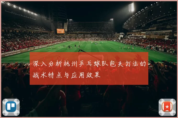 深入分析杭州乒乓球队包夹打法的战术特点与应用效果