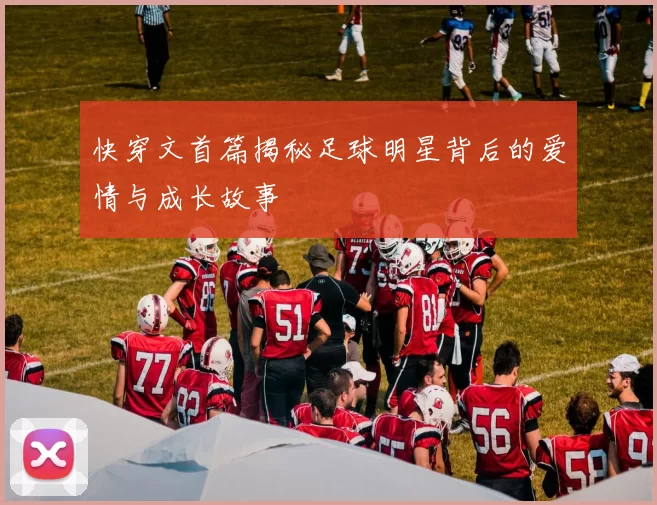 快穿文首篇揭秘足球明星背后的爱情与成长故事