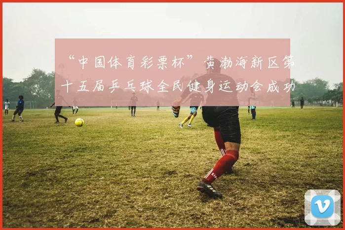 “中国体育彩票杯”黄渤海新区第十五届乒乓球全民健身运动会成功落幕 - Copy (3)
