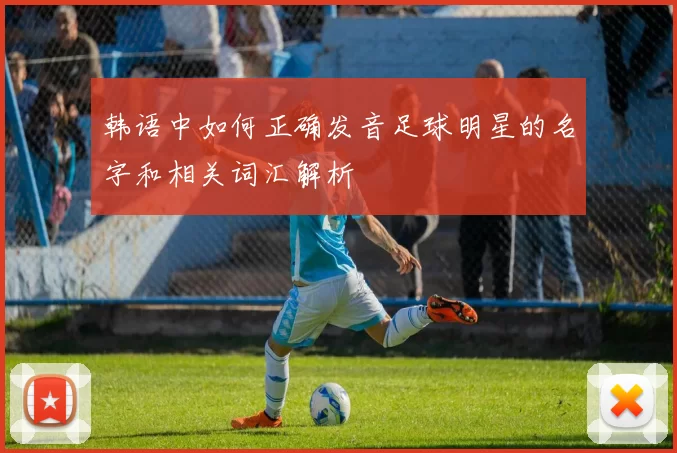 韩语中如何正确发音足球明星的名字和相关词汇解析