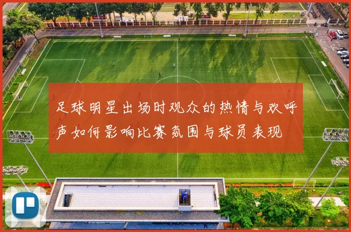 足球明星出场时观众的热情与欢呼声如何影响比赛氛围与球员表现