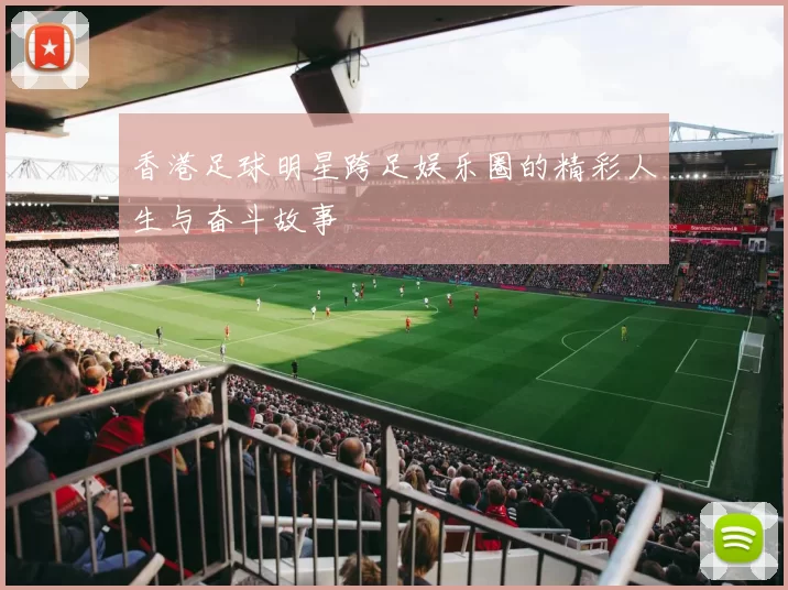 香港足球明星跨足娱乐圈的精彩人生与奋斗故事