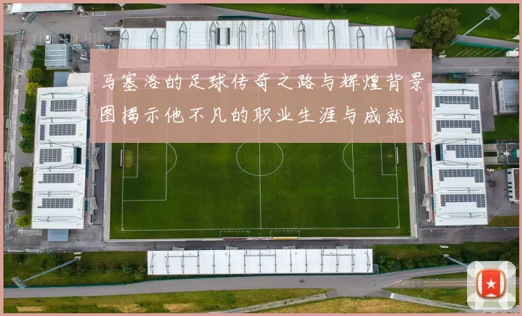 马塞洛的足球传奇之路与辉煌背景图揭示他不凡的职业生涯与成就