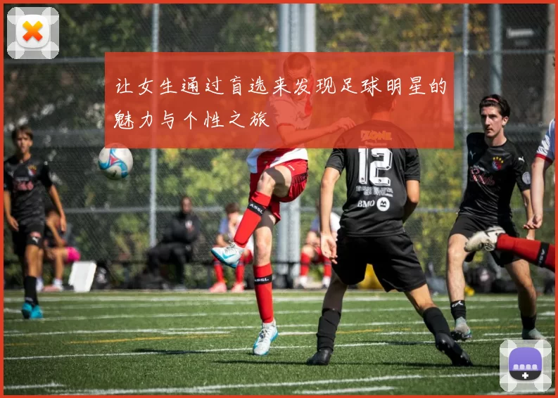让女生通过盲选来发现足球明星的魅力与个性之旅