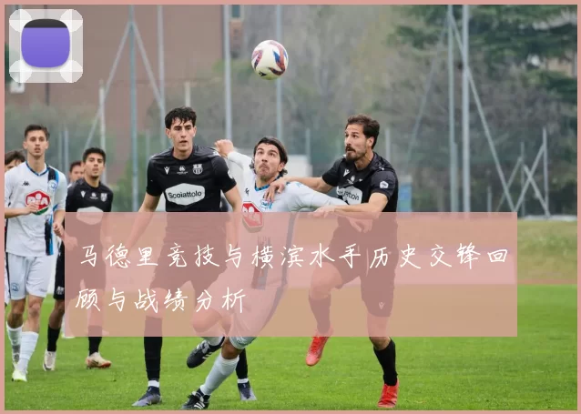 马德里竞技与横滨水手历史交锋回顾与战绩分析