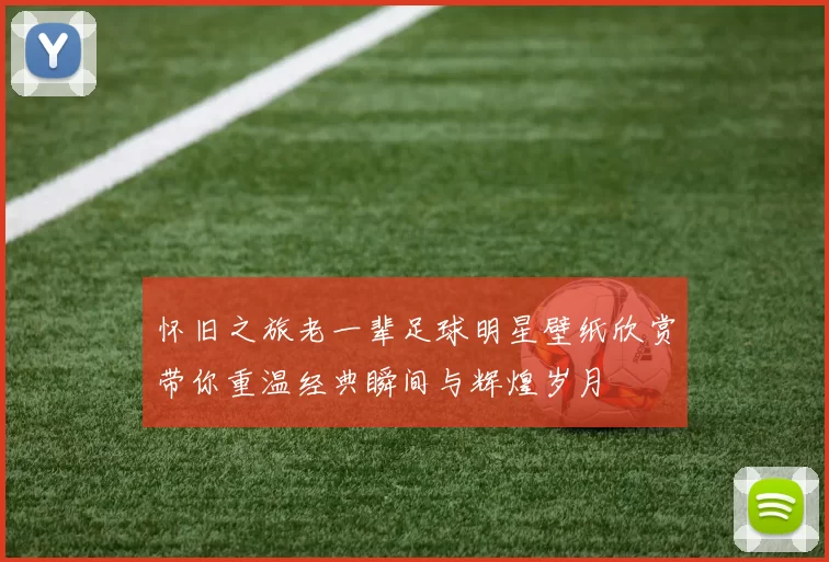 怀旧之旅老一辈足球明星壁纸欣赏带你重温经典瞬间与辉煌岁月