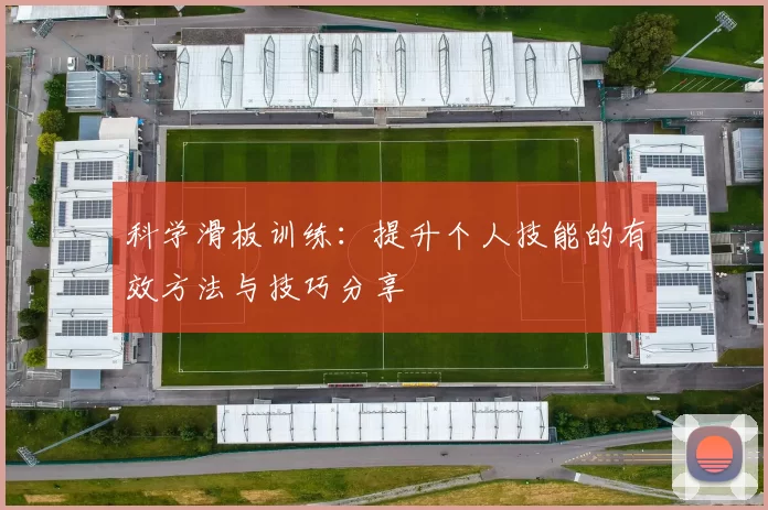 科学滑板训练：提升个人技能的有效方法与技巧分享