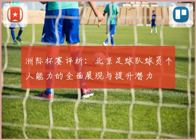 洲际杯赛评析：北京足球队球员个人能力的全面展现与提升潜力