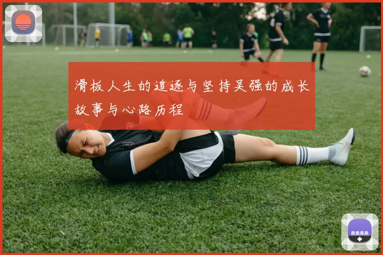 滑板人生的追逐与坚持吴强的成长故事与心路历程