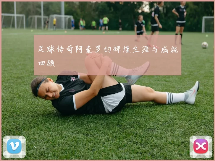 足球传奇阿奎罗的辉煌生涯与成就回顾