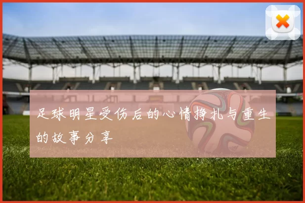 足球明星受伤后的心情挣扎与重生的故事分享