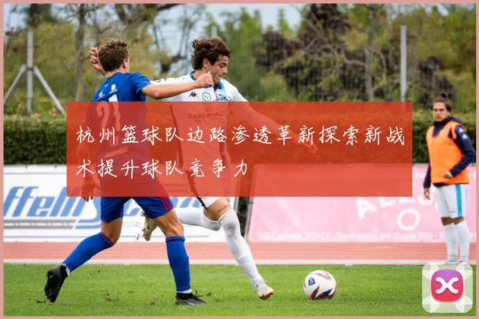杭州篮球队边路渗透革新探索新战术提升球队竞争力