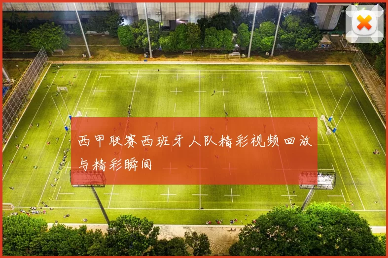 西甲联赛西班牙人队精彩视频回放与精彩瞬间