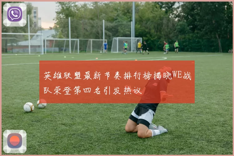 英雄联盟最新节奏排行榜揭晓WE战队荣登第四名引发热议