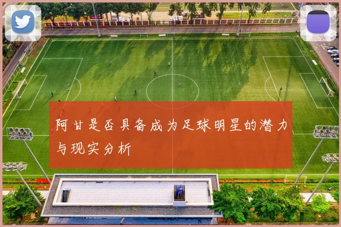 阿甘是否具备成为足球明星的潜力与现实分析