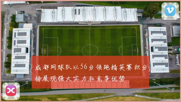 成都网球队以56分领跑精英赛积分榜展现强大实力和竞争优势