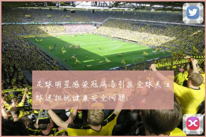 足球明星感染冠病毒引发全球关注球迷担忧健康安全问题