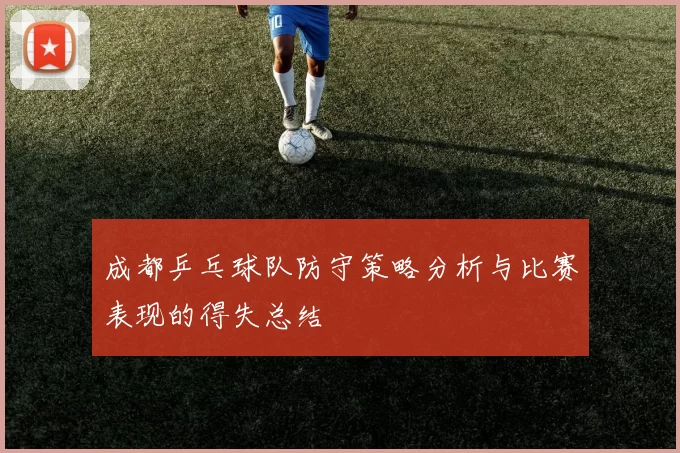 成都乒乓球队防守策略分析与比赛表现的得失总结