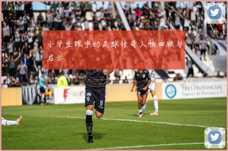 小学生眼中的足球传奇人物回顾与启示