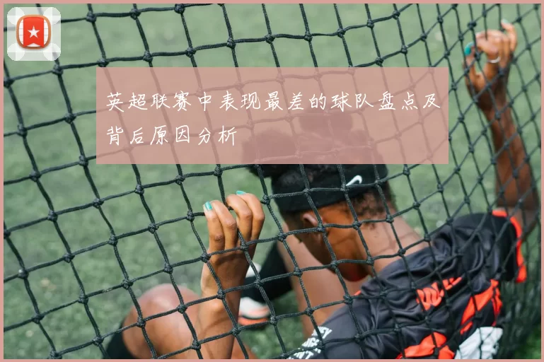 英超联赛中表现最差的球队盘点及背后原因分析