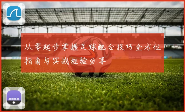 从零起步掌握足球配合技巧全方位指南与实战经验分享