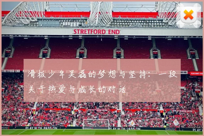 滑板少年吴磊的梦想与坚持：一段关于热爱与成长的对话