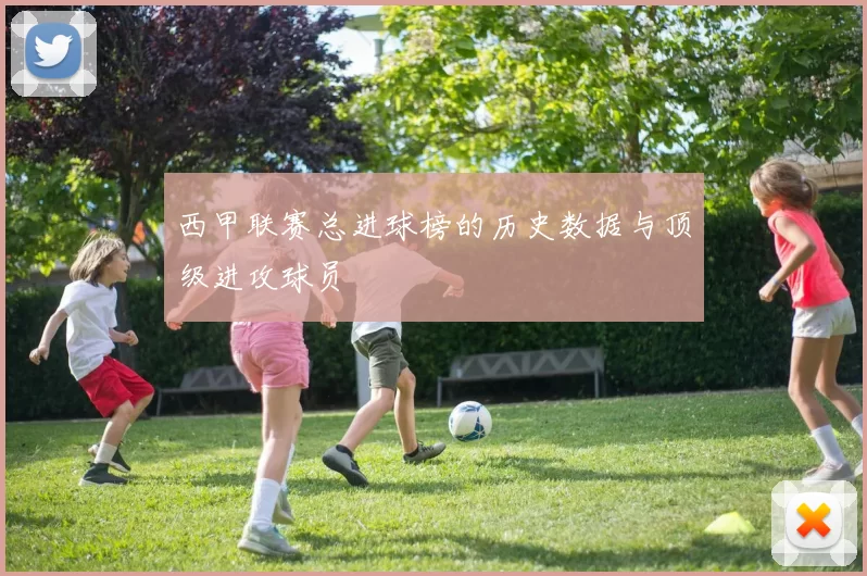 西甲联赛总进球榜的历史数据与顶级进攻球员