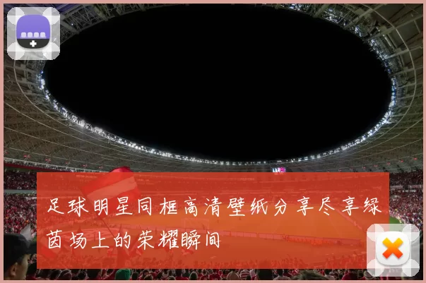 足球明星同框高清壁纸分享尽享绿茵场上的荣耀瞬间