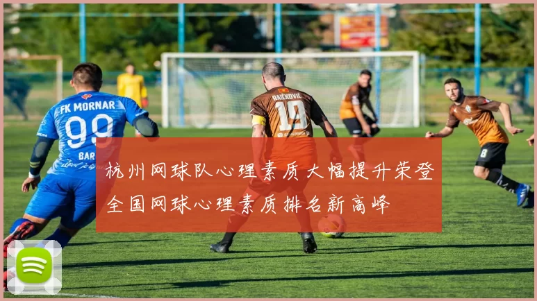 杭州网球队心理素质大幅提升荣登全国网球心理素质排名新高峰