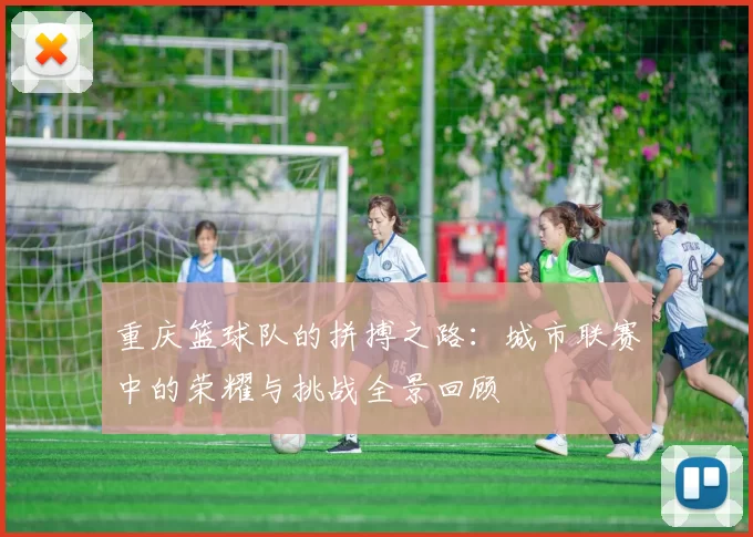 重庆篮球队的拼搏之路：城市联赛中的荣耀与挑战全景回顾