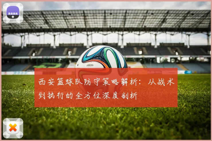 西安篮球队防守策略解析：从战术到执行的全方位深度剖析