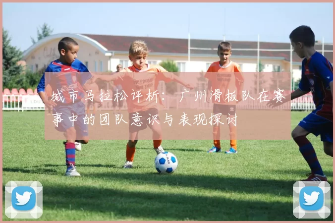 城市马拉松评析：广州滑板队在赛事中的团队意识与表现探讨