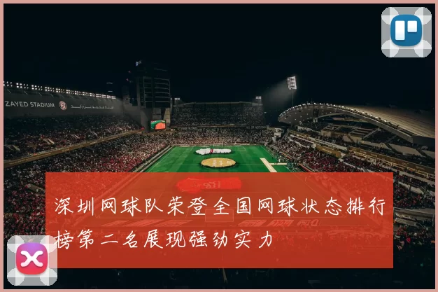 深圳网球队荣登全国网球状态排行榜第二名展现强劲实力