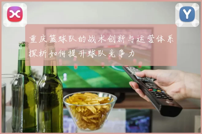 重庆篮球队的战术创新与运营体系探析如何提升球队竞争力