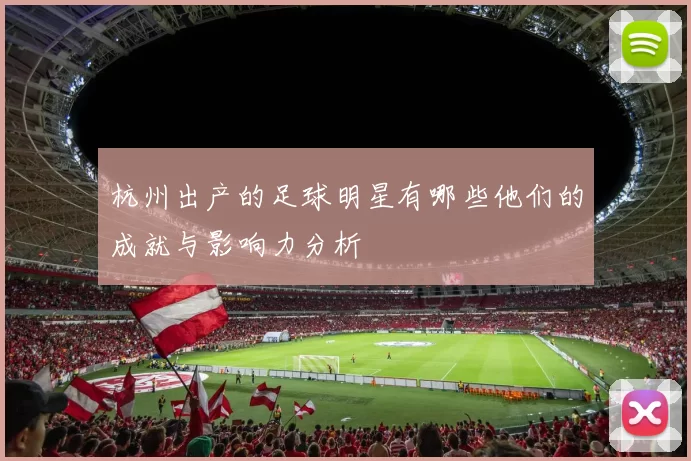 杭州出产的足球明星有哪些他们的成就与影响力分析