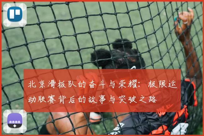北京滑板队的奋斗与荣耀：极限运动联赛背后的故事与突破之路