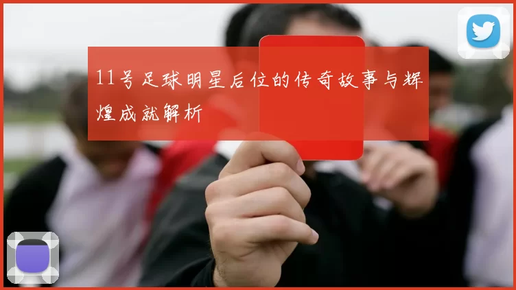 11号足球明星后位的传奇故事与辉煌成就解析